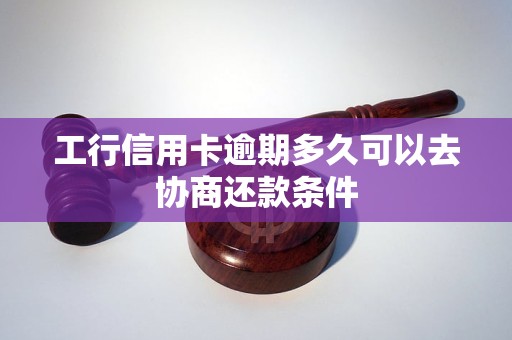 工行信用卡逾期多久可以去协商还款条件