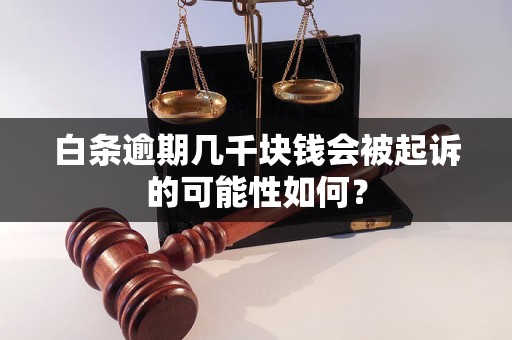 白条逾期几千块钱会被起诉的可能性如何？