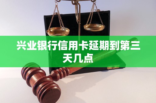 兴业银行信用卡延期到第三天几点