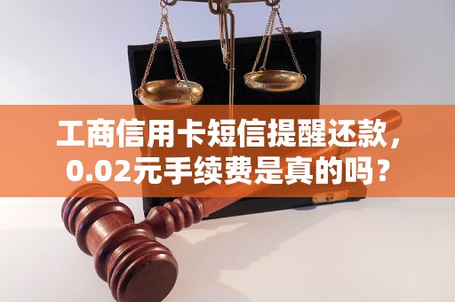 工商信用卡短信提醒还款，0.02元手续费是真的吗？