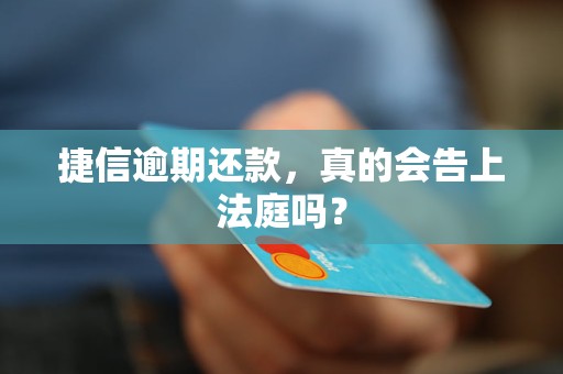 捷信逾期还款，真的会告上法庭吗？