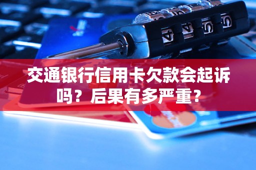 交通银行信用卡欠款会起诉吗？后果有多严重？