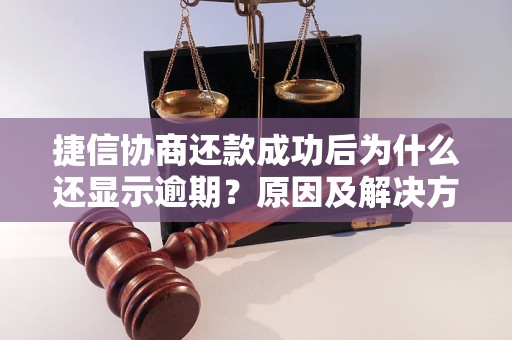 捷信协商还款成功后为什么还显示逾期？原因及解决方法