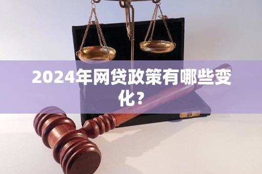 2024年网贷政策有哪些变化？