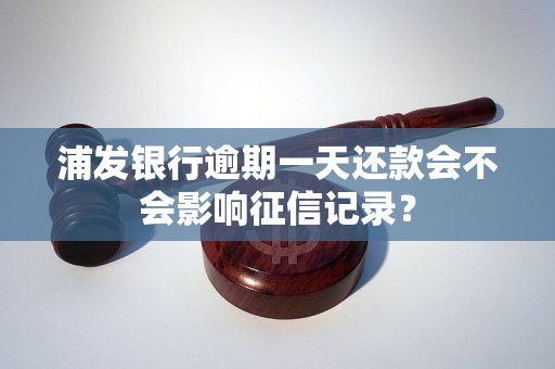 浦发银行逾期一天还款会不会影响征信记录？