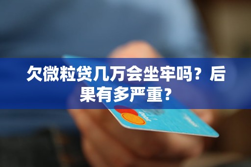 欠微粒贷几万会坐牢吗？后果有多严重？