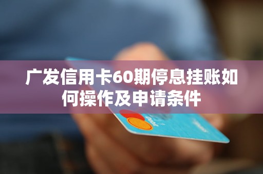 广发信用卡60期停息挂账如何操作及申请条件