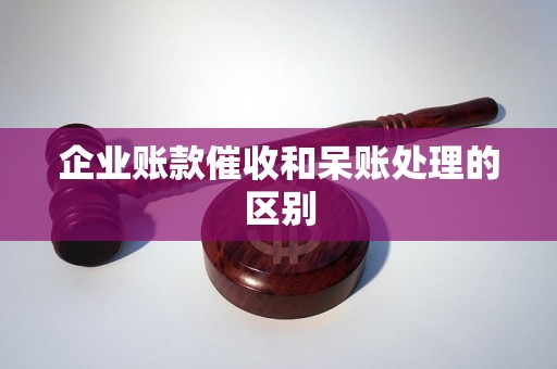 企业账款催收和呆账处理的区别