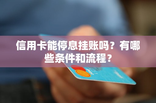 信用卡能停息挂账吗？有哪些条件和流程？