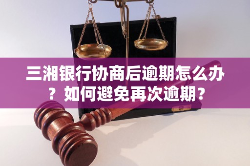 三湘银行协商后逾期怎么办？如何避免再次逾期？