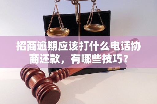 招商逾期应该打什么电话协商还款，有哪些技巧？