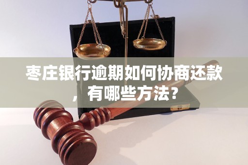 枣庄银行逾期如何协商还款，有哪些方法？