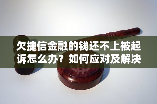 欠捷信金融的钱还不上被起诉怎么办？如何应对及解决