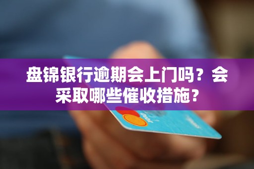 盘锦银行逾期会上门吗？会采取哪些催收措施？