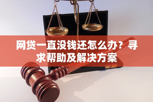 网贷一直没钱还怎么办？寻求帮助及解决方案