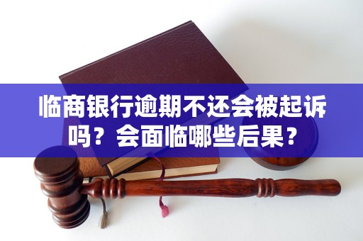 临商银行逾期不还会被起诉吗？会面临哪些后果？