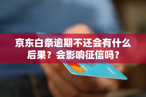 京东白条逾期不还会有什么后果？会影响征信吗？