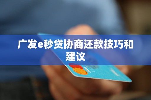 广发e秒贷协商还款技巧和建议