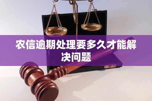 农信逾期处理要多久才能解决问题