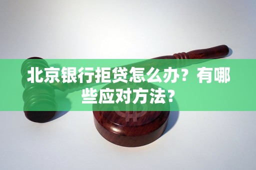 北京银行拒贷怎么办？有哪些应对方法？