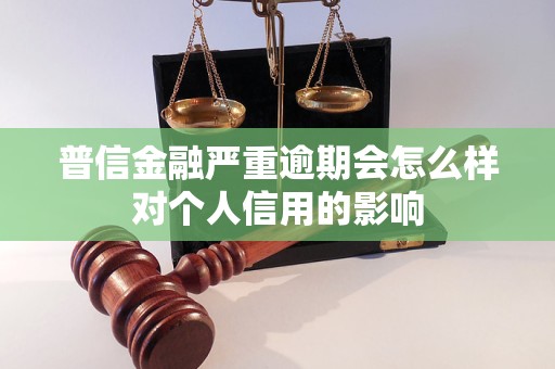 普信金融严重逾期会怎么样对个人信用的影响