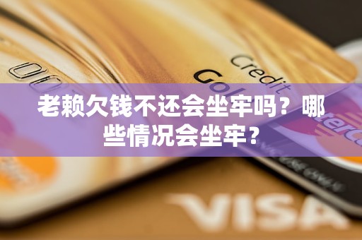 老赖欠钱不还会坐牢吗？哪些情况会坐牢？