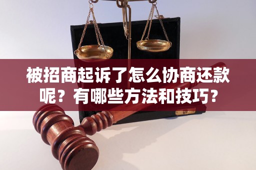 被招商起诉了怎么协商还款呢？有哪些方法和技巧？