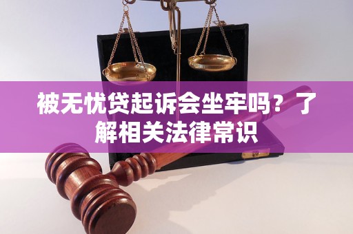 被无忧贷起诉会坐牢吗？了解相关法律常识