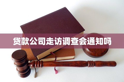 贷款公司走访调查会通知吗