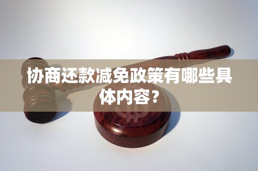 协商还款减免政策有哪些具体内容？