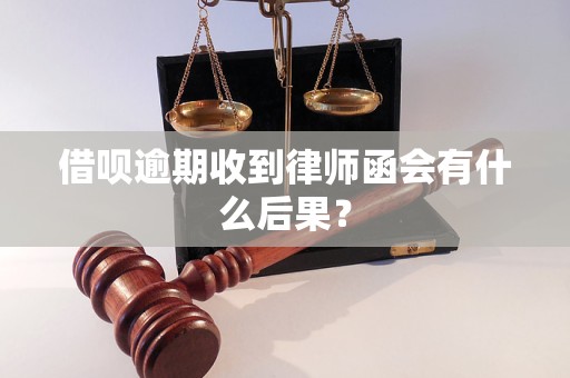 借呗逾期收到律师函会有什么后果？