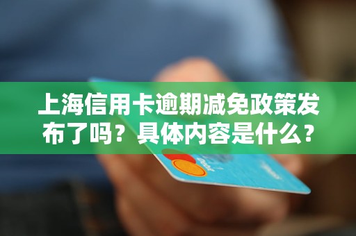 上海信用卡逾期减免政策发布了吗？具体内容是什么？