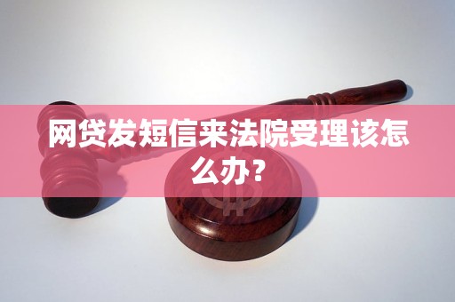 网贷发短信来法院受理该怎么办？