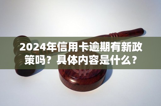 2024年信用卡逾期有新政策吗？具体内容是什么？