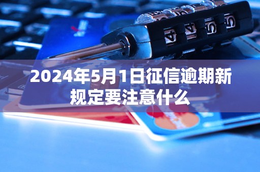 2024年5月1日征信逾期新规定要注意什么