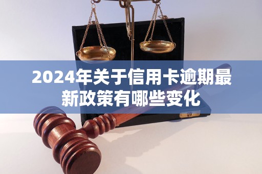 2024年关于信用卡逾期最新政策有哪些变化