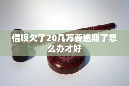 借呗欠了20几万要逾期了怎么办才好