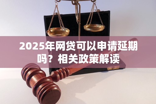 2025年网贷可以申请延期吗？相关政策解读