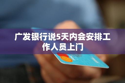 广发银行说5天内会安排工作人员上门