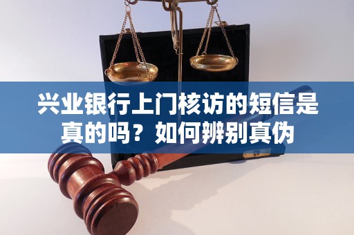 兴业银行上门核访的短信是真的吗？如何辨别真伪