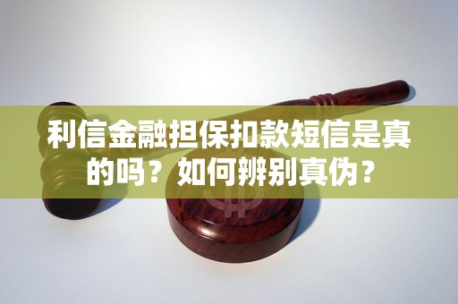 利信金融担保扣款短信是真的吗？如何辨别真伪？