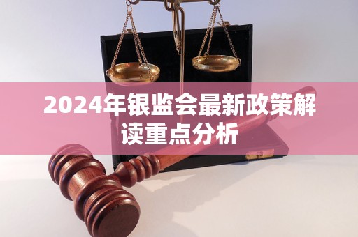 2024年银监会最新政策解读重点分析