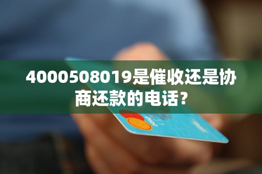 4000508019是催收还是协商还款的电话？