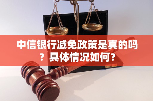 中信银行减免政策是真的吗？具体情况如何？