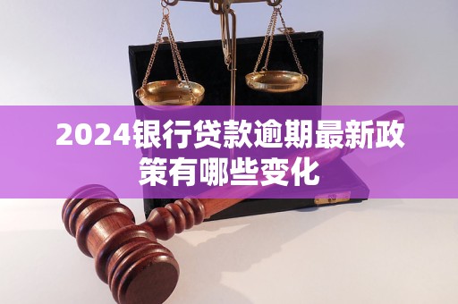 2024银行贷款逾期最新政策有哪些变化