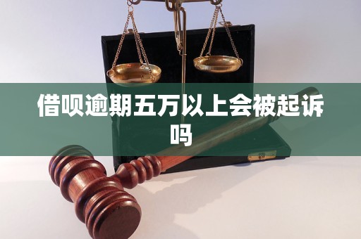 借呗逾期五万以上会被起诉吗