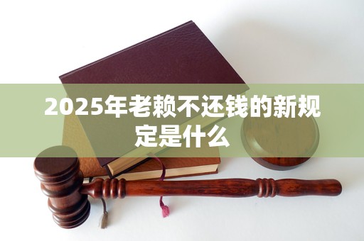 2025年老赖不还钱的新规定是什么