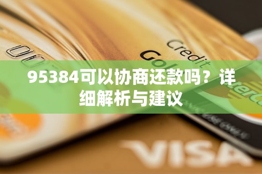 95384可以协商还款吗？详细解析与建议