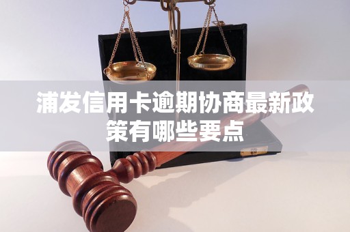 浦发信用卡逾期协商最新政策有哪些要点